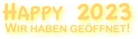 Happy 2023
Wir haben geöffnet!